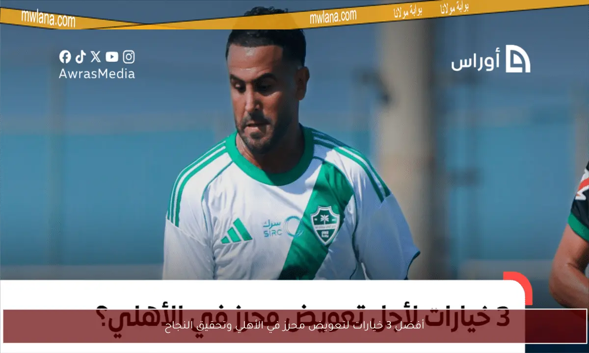 أفضل 3 خيارات لتعويض محرز في الأهلي وتحقيق النجاح
