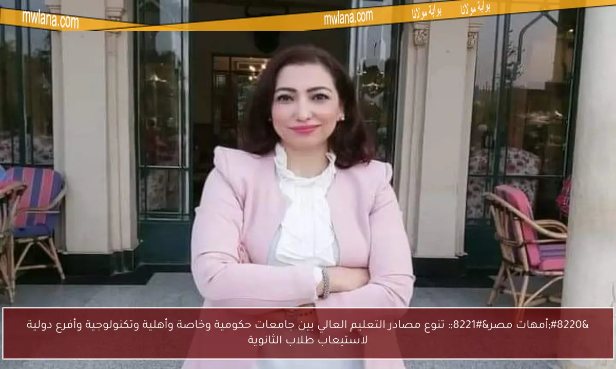 “أمهات مصر”: تنوع مصادر التعليم العالي بين جامعات حكومية وخاصة وأهلية وتكنولوجية وأفرع دولية لاستيعاب طلاب الثانوية