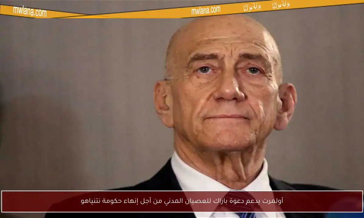 أولمرت يدعم دعوة باراك للعصيان المدني من أجل إنهاء حكومة نتنياهو
