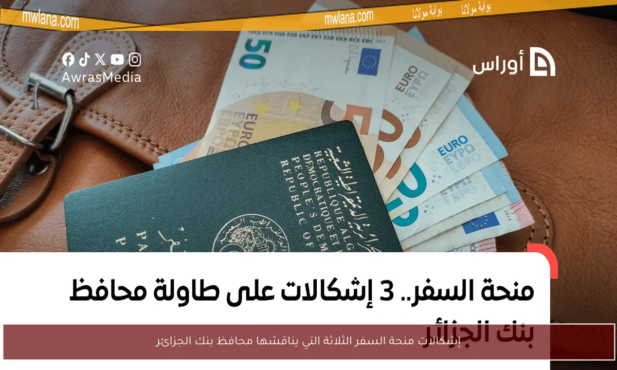 إشكالات منحة السفر الثلاثة التي يناقشها محافظ بنك الجزائر