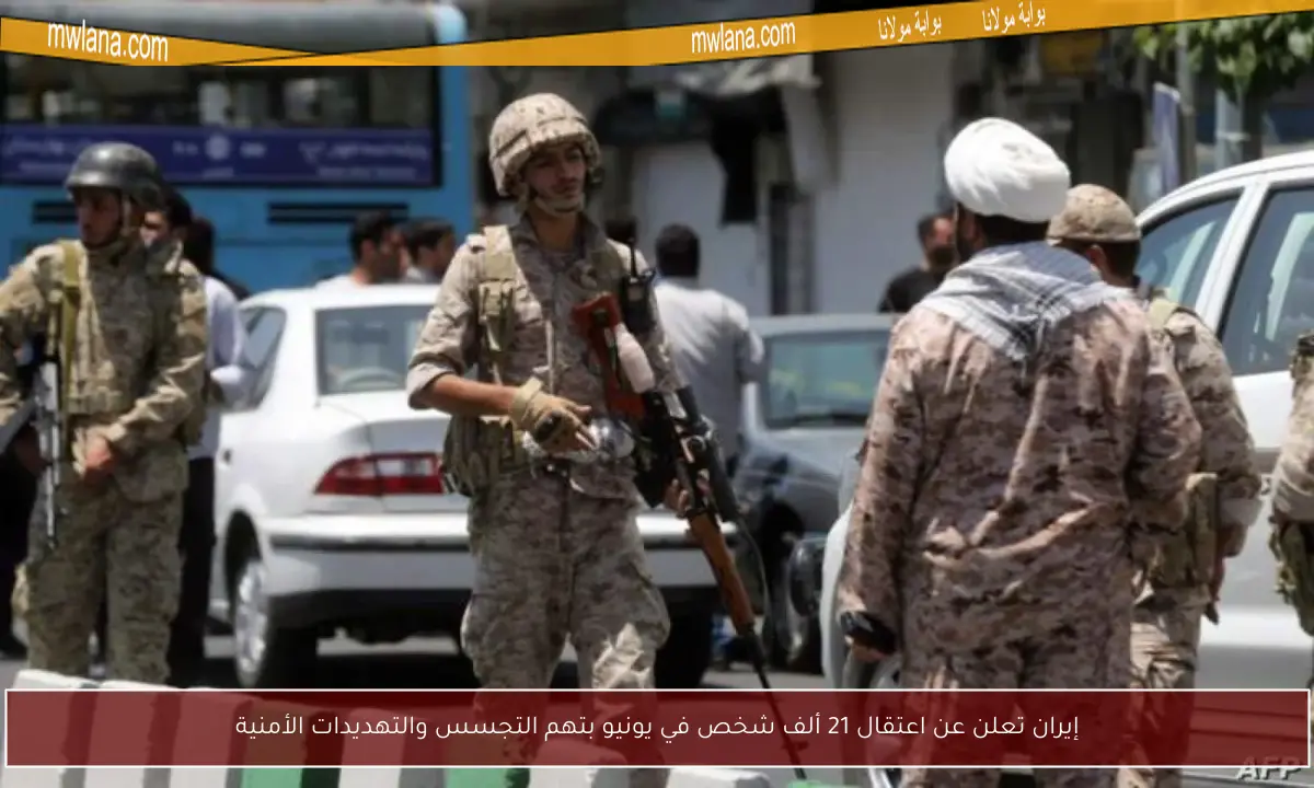 إيران تعلن عن اعتقال 21 ألف شخص في يونيو بتهم التجسس والتهديدات الأمنية