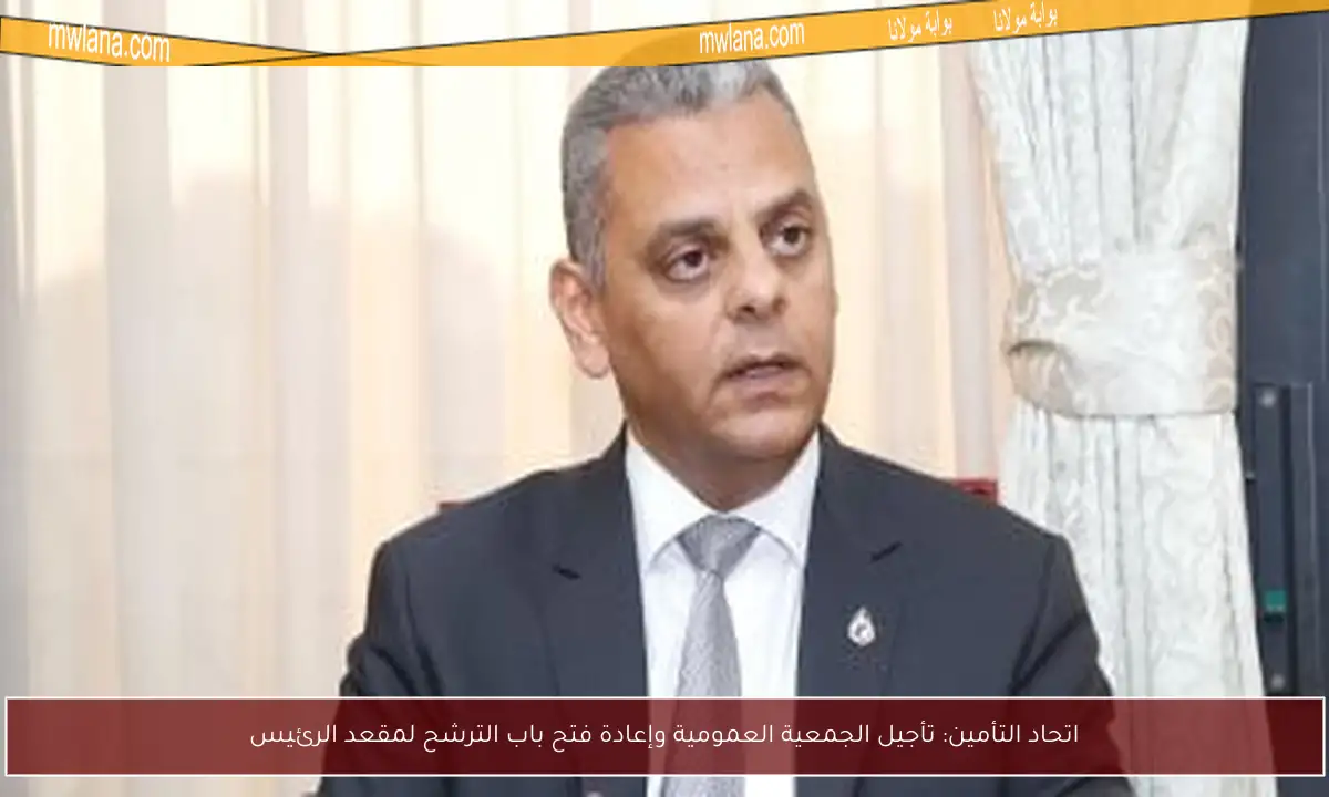 اتحاد التأمين: تأجيل الجمعية العمومية وإعادة فتح باب الترشح لمقعد الرئيس