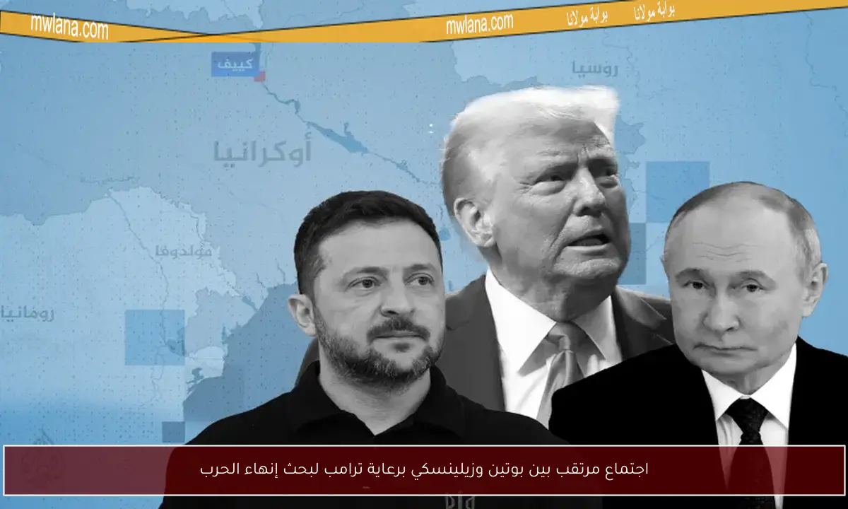 اجتماع مرتقب بين بوتين وزيلينسكي برعاية ترامب لبحث إنهاء الحرب