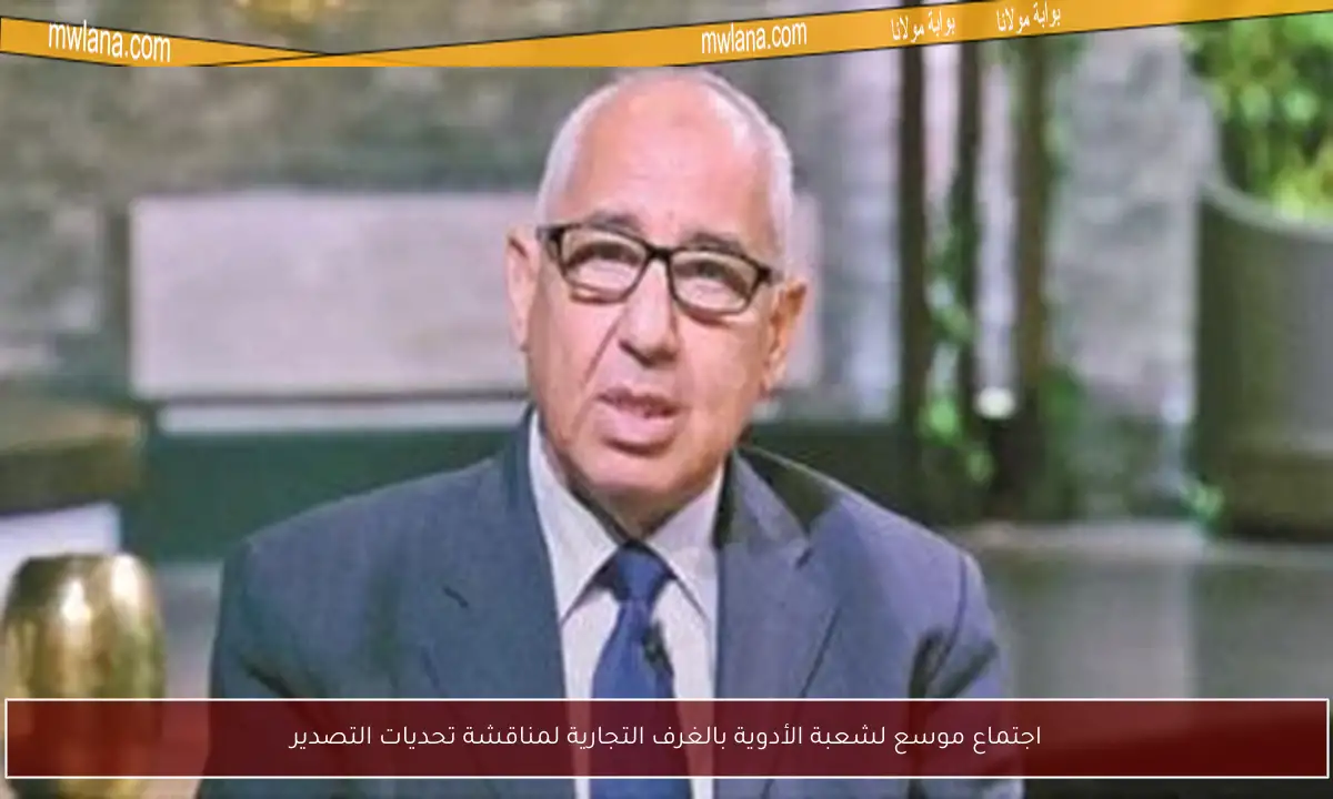 اجتماع موسع لشعبة الأدوية بالغرف التجارية لمناقشة تحديات التصدير