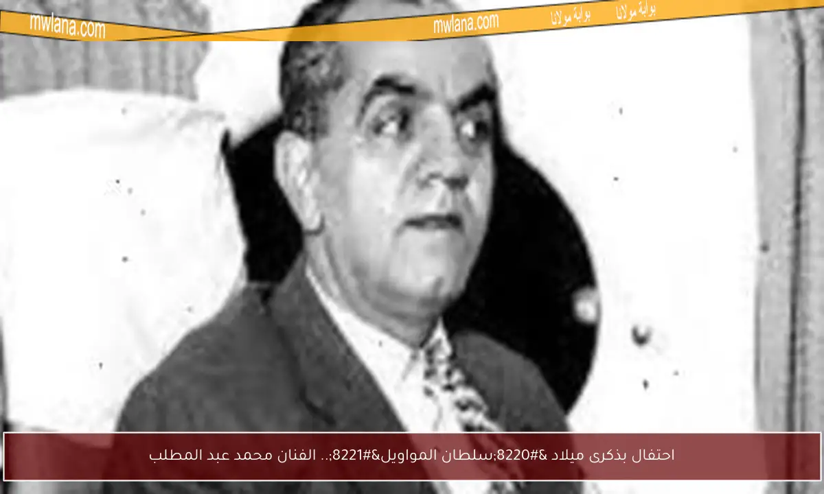 احتفال بذكرى ميلاد “سلطان المواويل”.. الفنان محمد عبد المطلب