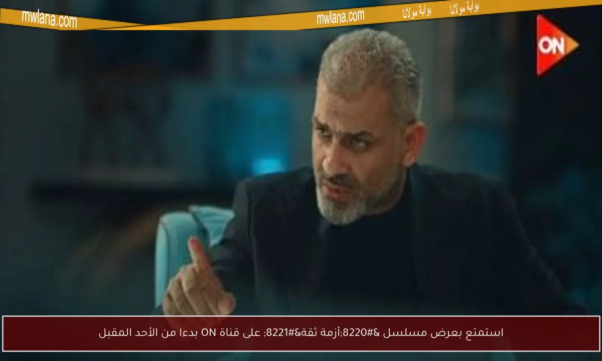 استمتع بعرض مسلسل “أزمة ثقة” على قناة ON بدءا من الأحد المقبل