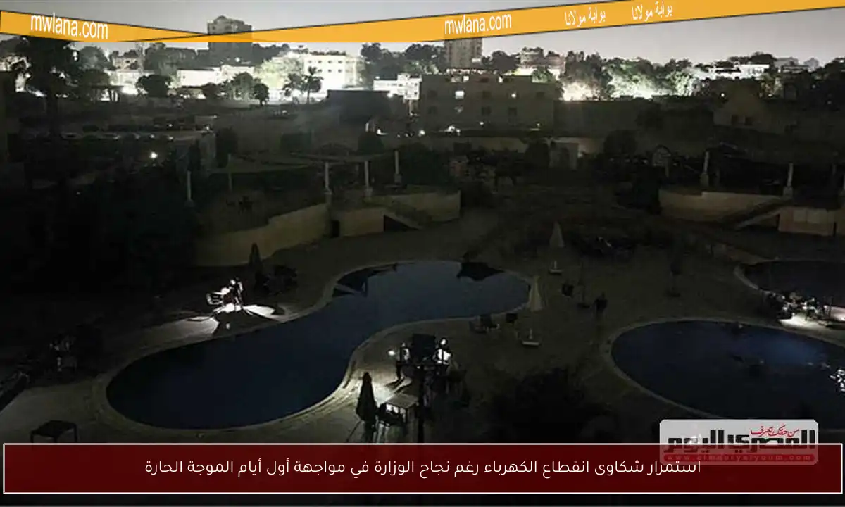 استمرار شكاوى انقطاع الكهرباء رغم نجاح الوزارة في مواجهة أول أيام الموجة الحارة