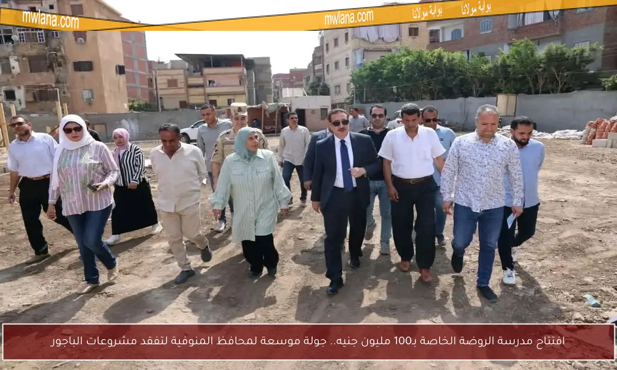افتتاح مدرسة الروضة الخاصة بـ100 مليون جنيه.. جولة موسعة لمحافظ المنوفية لتفقد مشروعات الباجور