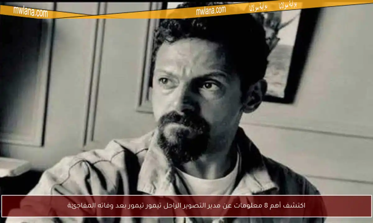اكتشف أهم 8 معلومات عن مدير التصوير الراحل تيمور تيمور بعد وفاته المفاجئة