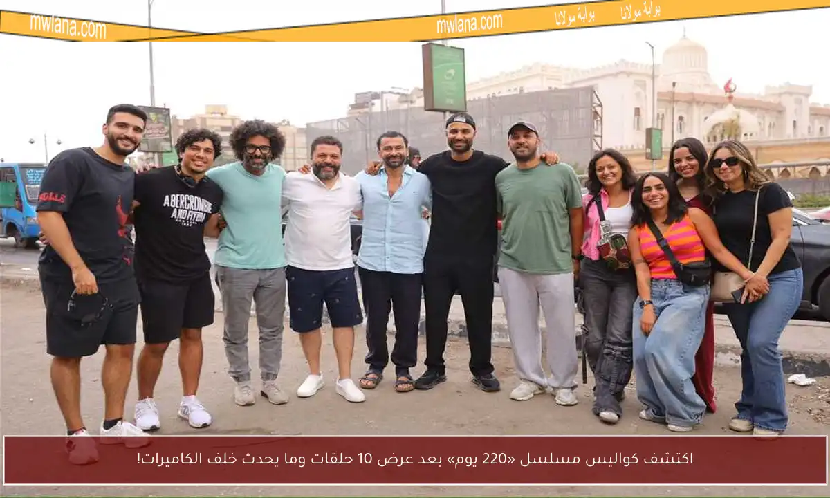 اكتشف كواليس مسلسل «220 يوم» بعد عرض 10 حلقات وما يحدث خلف الكاميرات!