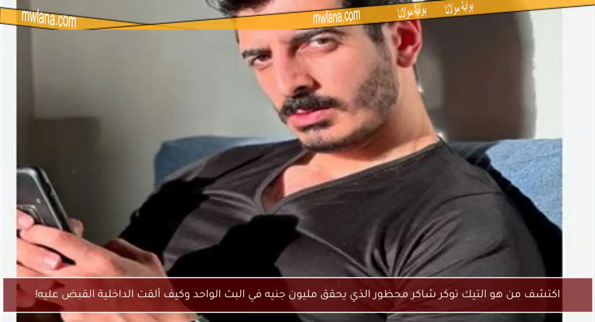 اكتشف من هو التيك توكر شاكر محظور الذي يحقق مليون جنيه في البث الواحد وكيف ألقت الداخلية القبض عليه!