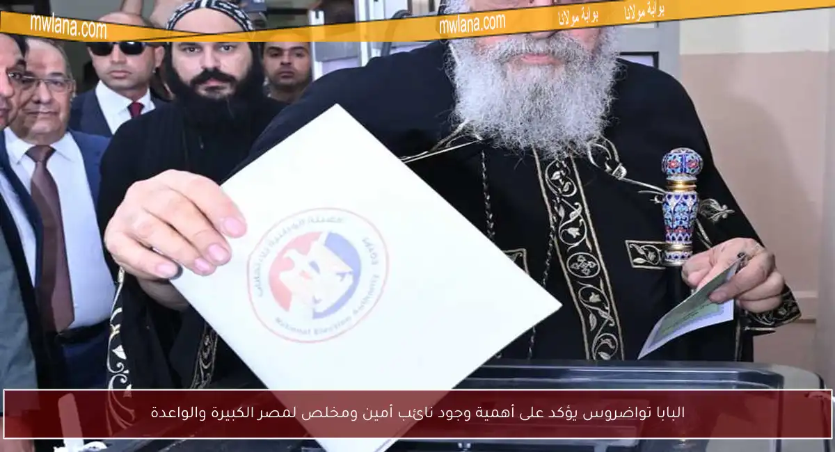 البابا تواضروس يؤكد على أهمية وجود نائب أمين ومخلص لمصر الكبيرة والواعدة