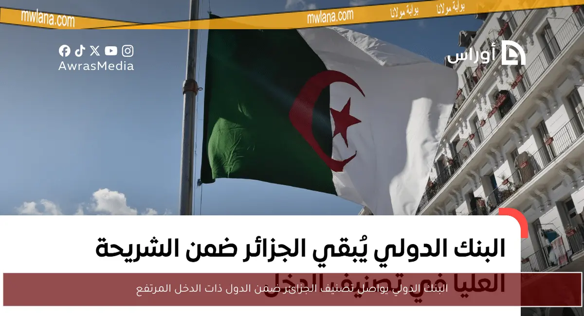 البنك الدولي يواصل تصنيف الجزائر ضمن الدول ذات الدخل المرتفع