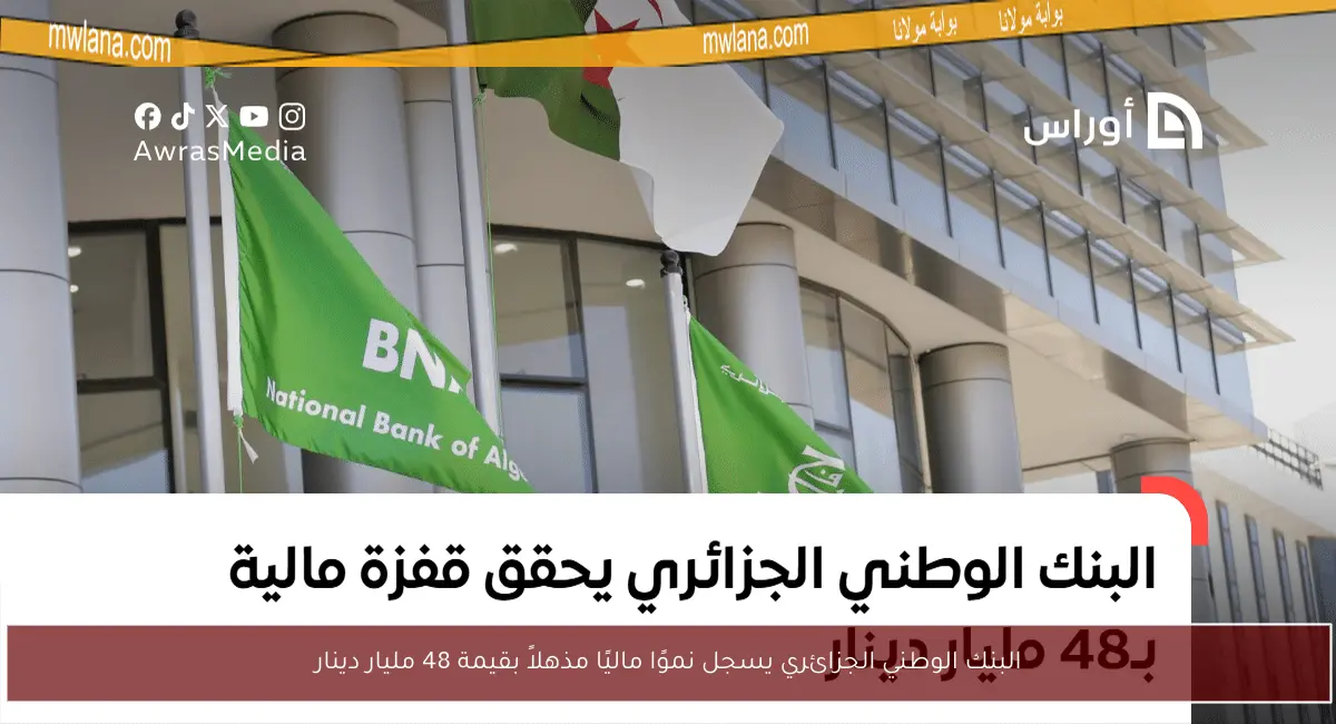 البنك الوطني الجزائري يسجل نموًا ماليًا مذهلاً بقيمة 48 مليار دينار
