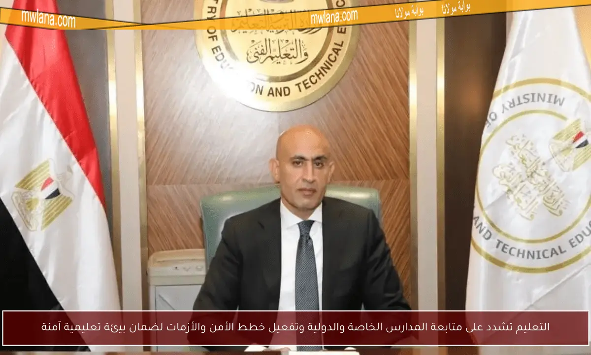 التعليم تشدد على متابعة المدارس الخاصة والدولية وتفعيل خطط الأمن والأزمات لضمان بيئة تعليمية آمنة