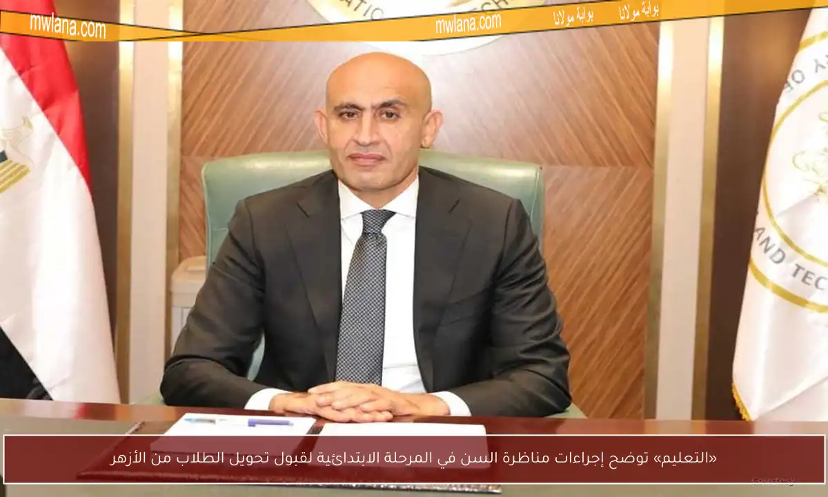 «التعليم» توضح إجراءات مناظرة السن في المرحلة الابتدائية لقبول تحويل الطلاب من الأزهر