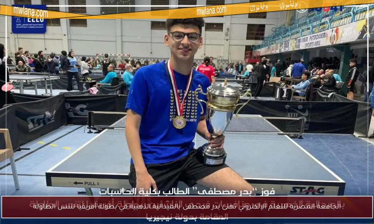 الجامعة المصرية للتعلم الإلكتروني تهنئ بدر مصطفى بالميدالية الذهبية في بطولة أفريقيا لتنس الطاولة
