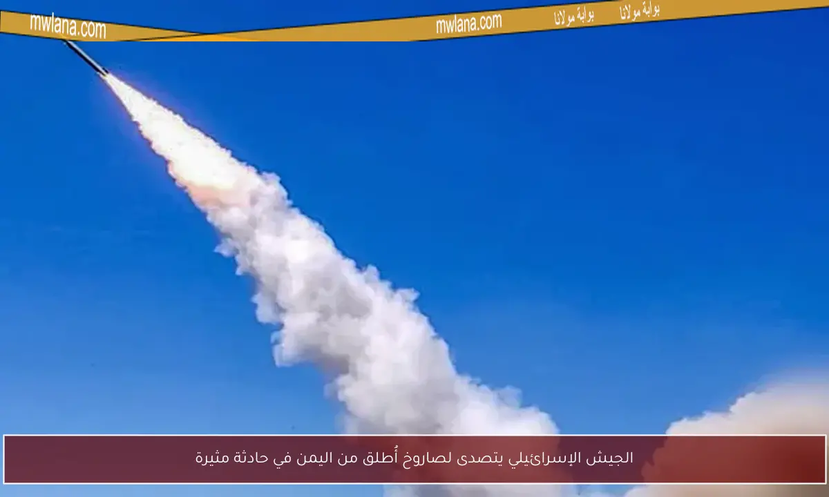 الجيش الإسرائيلي يتصدى لصاروخ أُطلق من اليمن في حادثة مثيرة