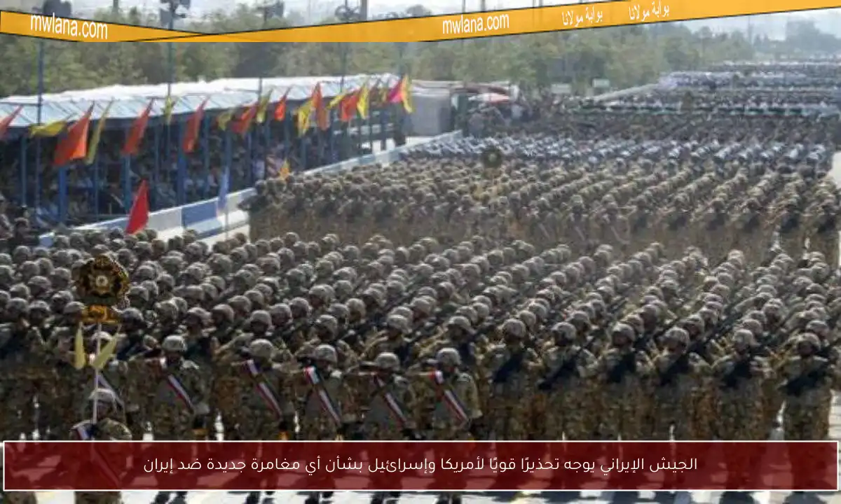الجيش الإيراني يوجه تحذيرًا قويًا لأمريكا وإسرائيل بشأن أي مغامرة جديدة ضد إيران
