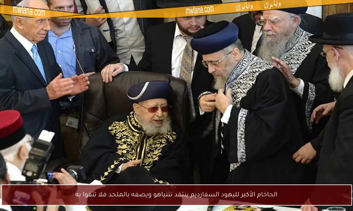 الحاخام الأكبر لليهود السفارديم ينتقد نتنياهو ويصفه بالملحد فلا تثقوا به