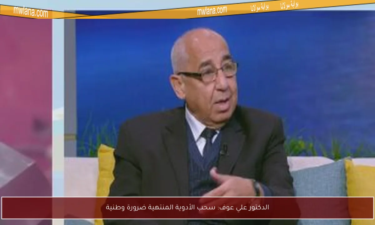 الدكتور علي عوف: سحب الأدوية المنتهية ضرورة وطنية