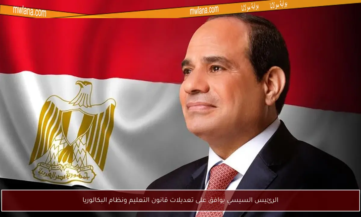 الرئيس السيسي يوافق على تعديلات قانون التعليم ونظام البكالوريا