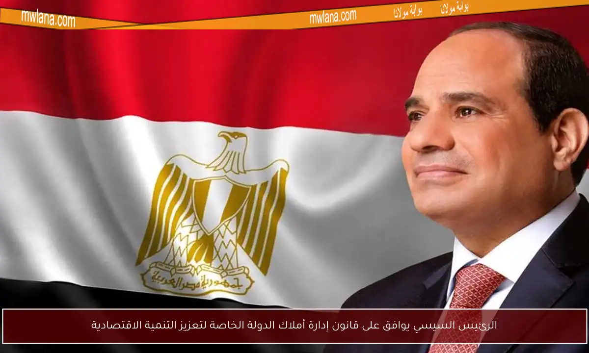 الرئيس السيسي يوافق على قانون إدارة أملاك الدولة الخاصة لتعزيز التنمية الاقتصادية