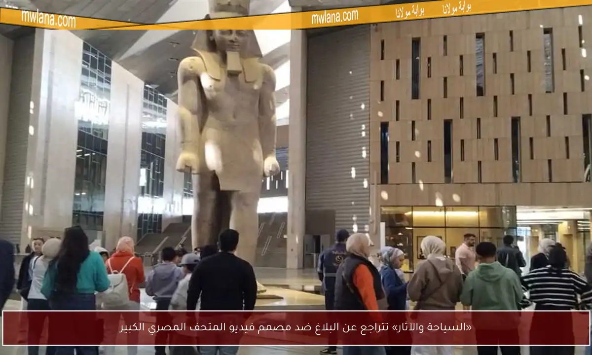 «السياحة والآثار» تتراجع عن البلاغ ضد مصمم فيديو المتحف المصري الكبير