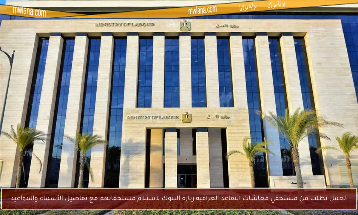 العمل تطلب من مستحقي معاشات التقاعد العراقية زيارة البنوك لاستلام مستحقاتهم مع تفاصيل الأسماء والمواعيد