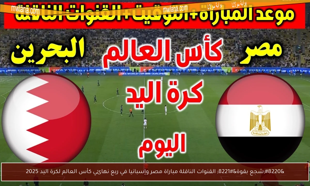 “شجع بقوة” القنوات الناقلة مباراة مصر وإسبانيا في ربع نهائي كأس العالم لكرة اليد 2025
