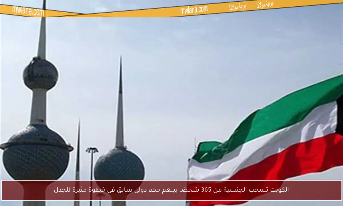 الكويت تسحب الجنسية من 365 شخصًا بينهم حكم دولي سابق في خطوة مثيرة للجدل