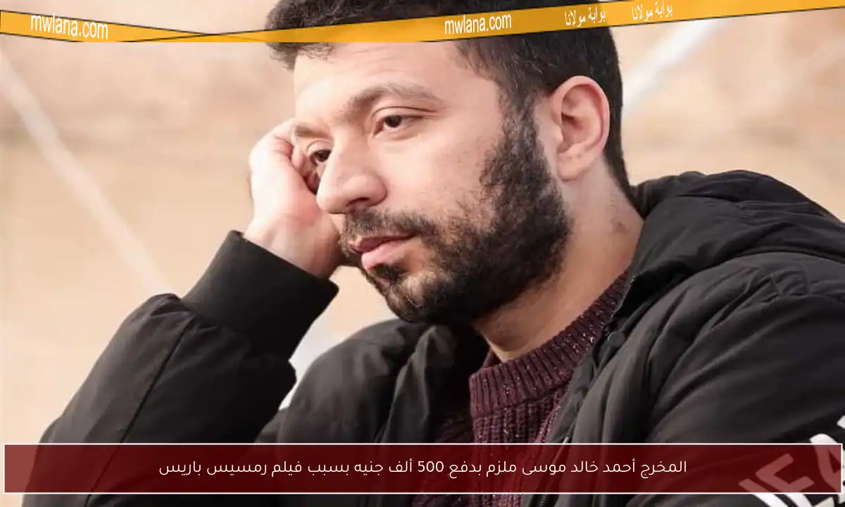 المخرج أحمد خالد موسى ملزم بدفع 500 ألف جنيه بسبب فيلم رمسيس باريس