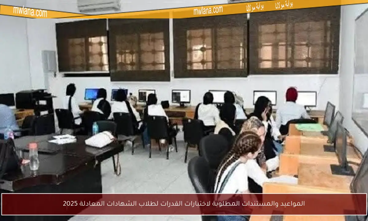 المواعيد والمستندات المطلوبة لاختبارات القدرات لطلاب الشهادات المعادلة 2025