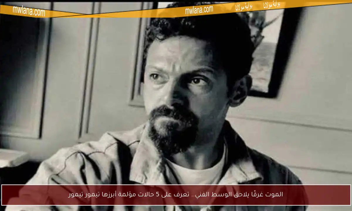 الموت غرقًا يلاحق الوسط الفني.. تعرف على 5 حالات مؤلمة أبرزها تيمور تيمور