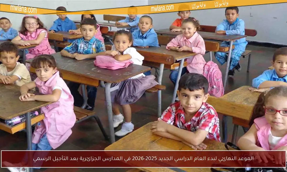 الموعد النهائي لبدء العام الدراسي الجديد 2025-2026 في المدارس الجزائرية بعد التأجيل الرسمي