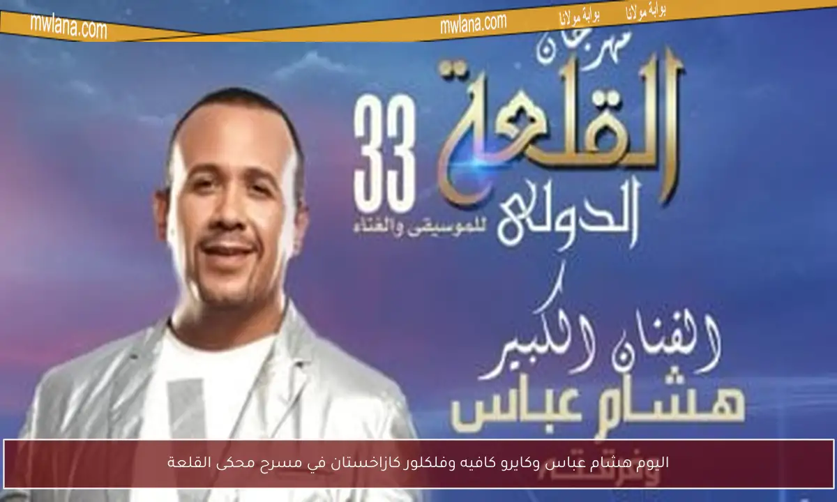اليوم هشام عباس وكايرو كافيه وفلكلور كازاخستان في مسرح محكى القلعة