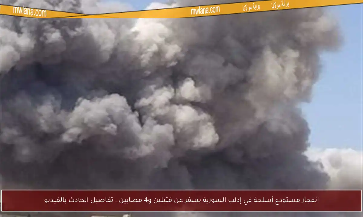 انفجار مستودع أسلحة في إدلب السورية يسفر عن قتيلين و4 مصابين.. تفاصيل الحادث بالفيديو