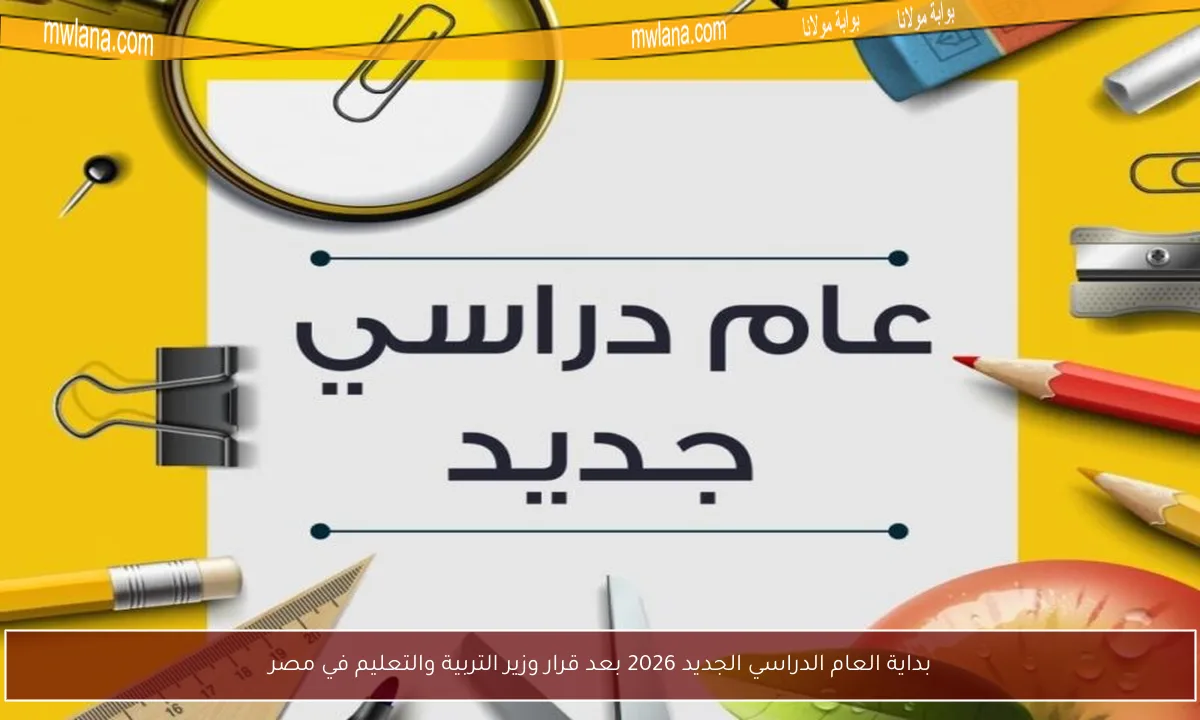 بداية العام الدراسي الجديد 2026 بعد قرار وزير التربية والتعليم في مصر
