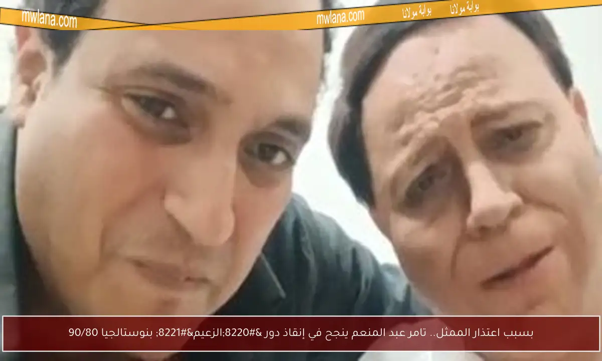 بسبب اعتذار الممثل.. تامر عبد المنعم ينجح في إنقاذ دور “الزعيم” بنوستالجيا 90/80
