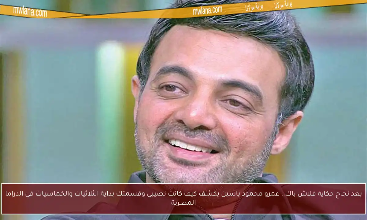 بعد نجاح حكاية فلاش باك.. عمرو محمود ياسين يكشف كيف كانت نصيبي وقسمتك بداية الثلاثيات والخماسيات في الدراما المصرية