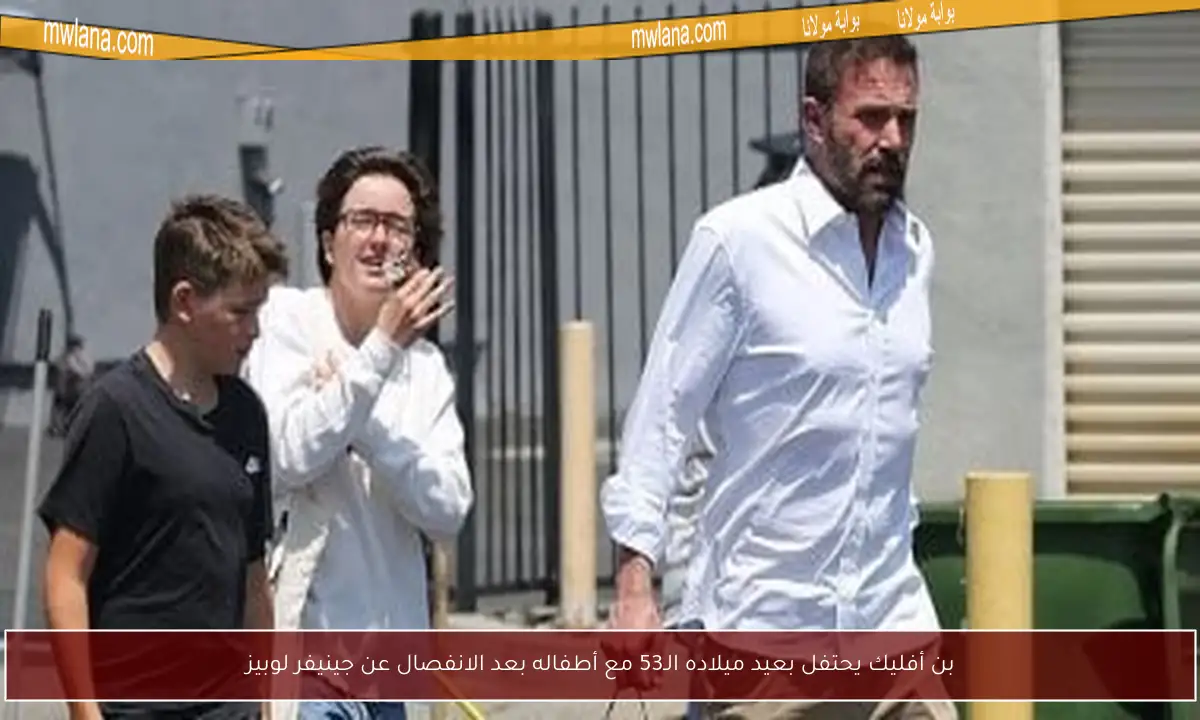 بن أفليك يحتفل بعيد ميلاده الـ53 مع أطفاله بعد الانفصال عن جينيفر لوبيز