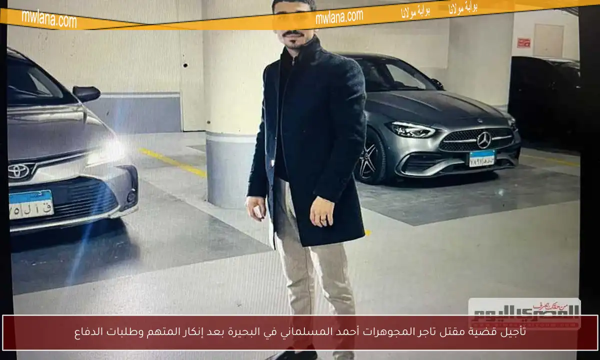 تأجيل قضية مقتل تاجر المجوهرات أحمد المسلماني في البحيرة بعد إنكار المتهم وطلبات الدفاع