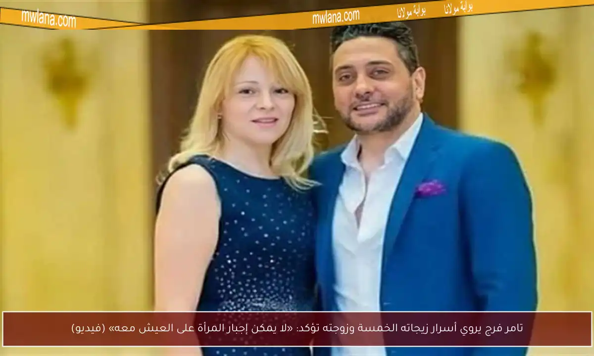 تامر فرج يروي أسرار زيجاته الخمسة وزوجته تؤكد: «لا يمكن إجبار المرأة على العيش معه» (فيديو)