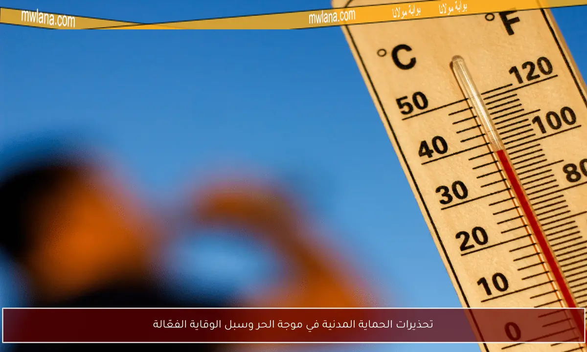 تحذيرات الحماية المدنية في موجة الحر وسبل الوقاية الفعّالة