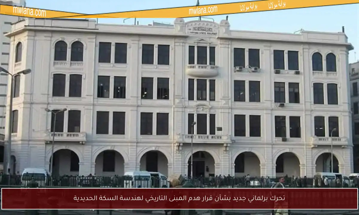 تحرك برلماني جديد بشأن قرار هدم المبنى التاريخي لهندسة السكة الحديدية