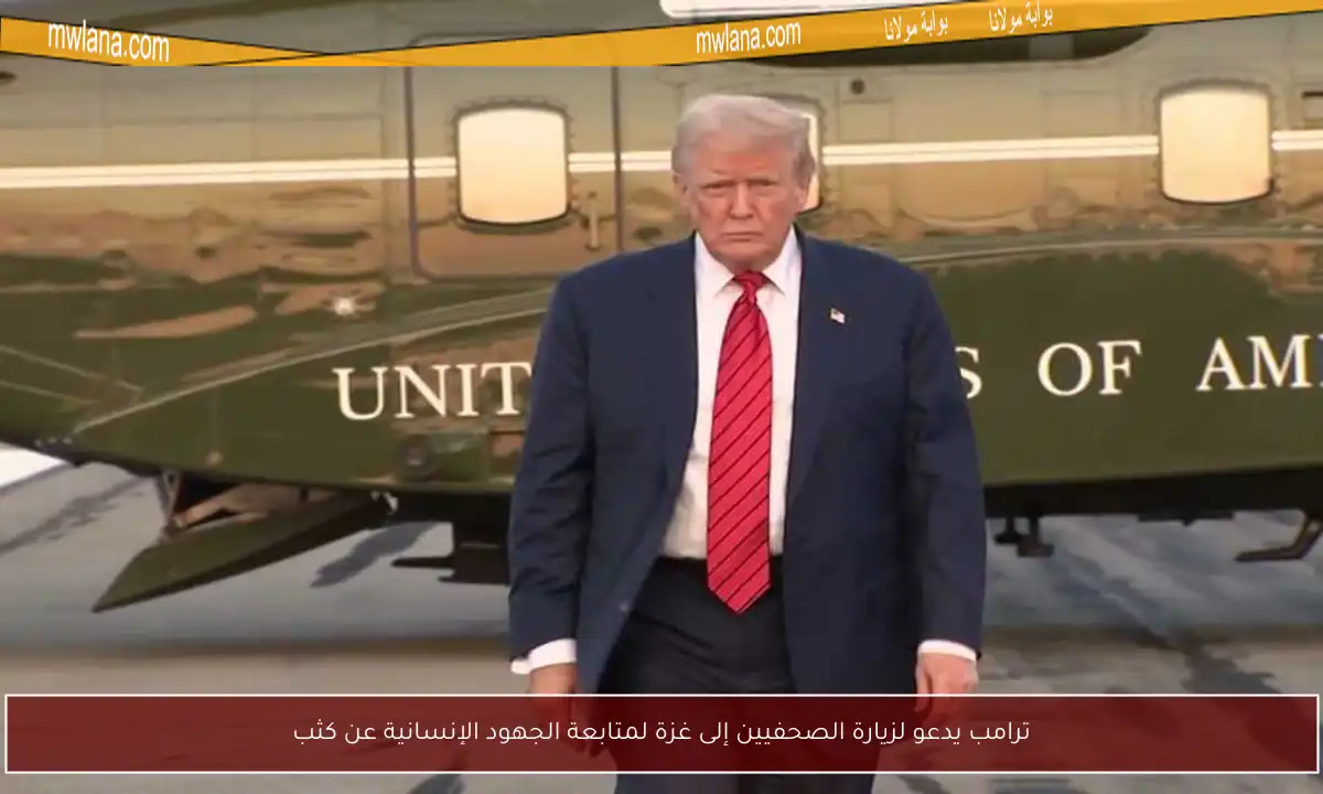 ترامب يدعو لزيارة الصحفيين إلى غزة لمتابعة الجهود الإنسانية عن كثب