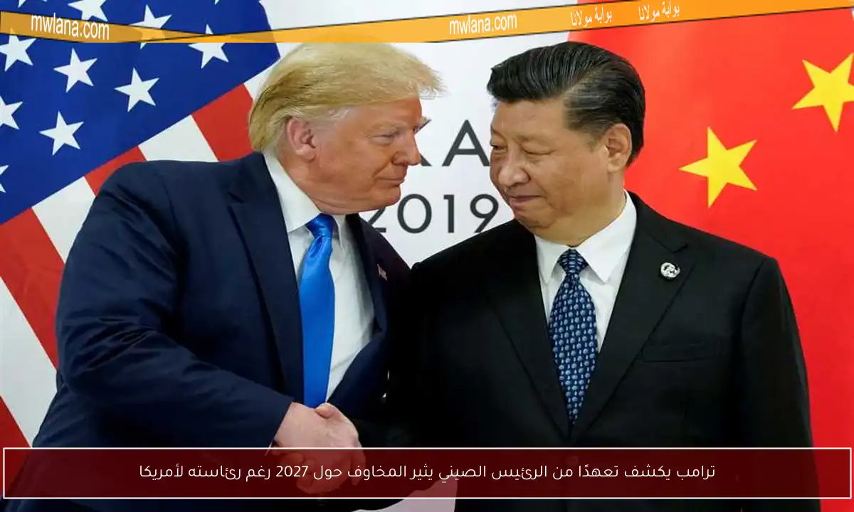ترامب يكشف تعهدًا من الرئيس الصيني يثير المخاوف حول 2027 رغم رئاسته لأمريكا