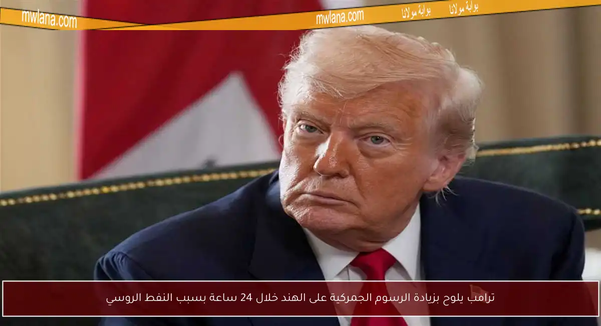 ترامب يلوح بزيادة الرسوم الجمركية على الهند خلال 24 ساعة بسبب النفط الروسي
