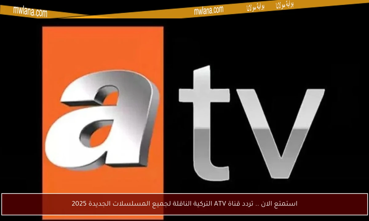 استمتع الان .. تردد قناة ATV التركية الناقلة لجميع المسلسلات الجديدة 2025