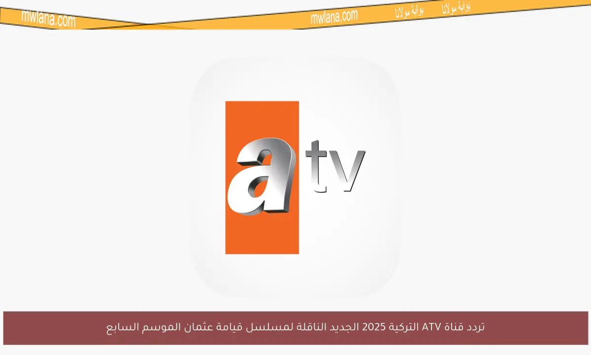 تردد قناة ATV التركية 2025 الجديد الناقلة لمسلسل قيامة عثمان الموسم السابع